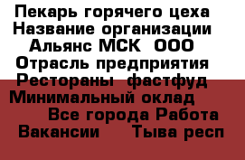 Пекарь горячего цеха › Название организации ­ Альянс-МСК, ООО › Отрасль предприятия ­ Рестораны, фастфуд › Минимальный оклад ­ 27 500 - Все города Работа » Вакансии   . Тыва респ.